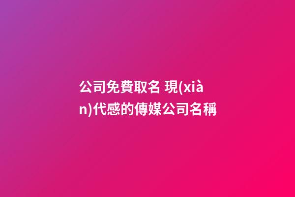 公司免費取名 現(xiàn)代感的傳媒公司名稱